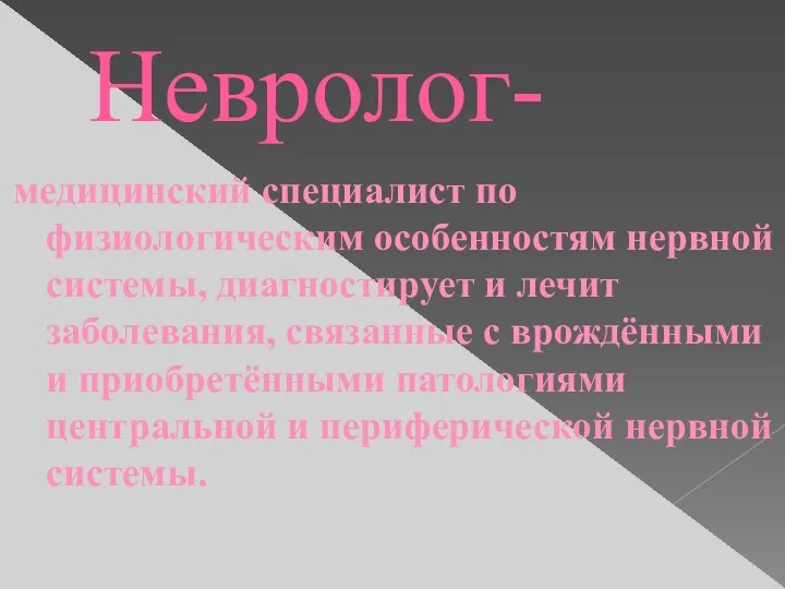 Невролог- медицинский специалист по физиологическим особенностям нервной системы, диагностирует и лечит заболевания, связанные