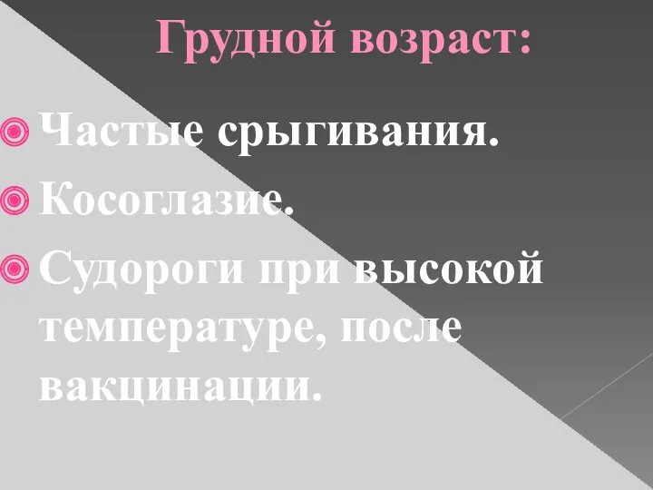 Грудной возраст: Частые срыгивания. Косоглазие. Судороги при высокой температуре, после вакцинации.