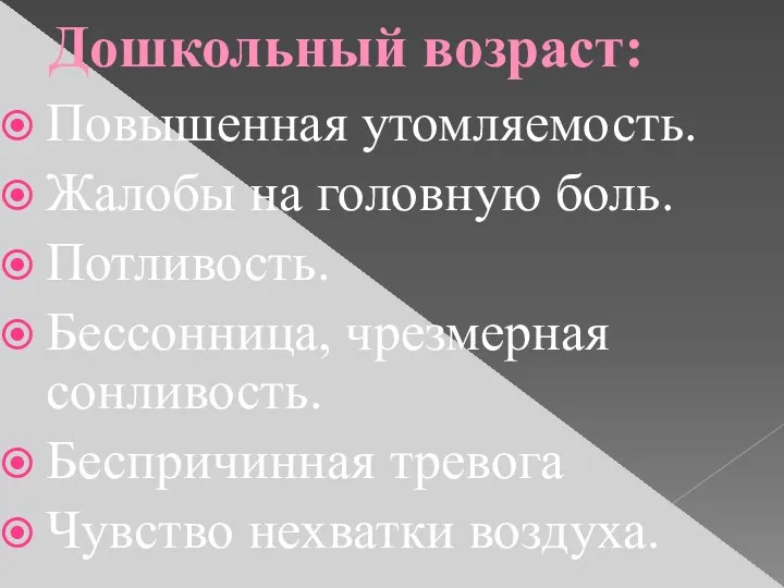 Дошкольный возраст: Повышенная утомляемость. Жалобы на головную боль. Потливость. Бессонница, чрезмерная сонливость. Беспричинная