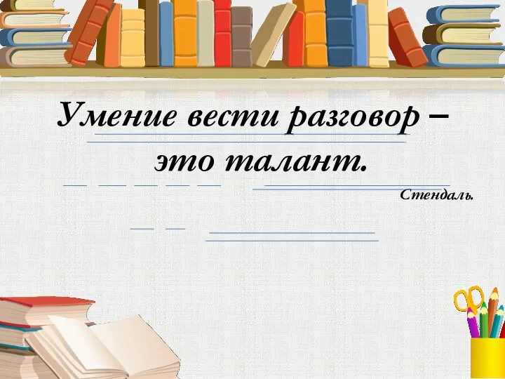 Умение вести разговор –это талант. Стендаль.