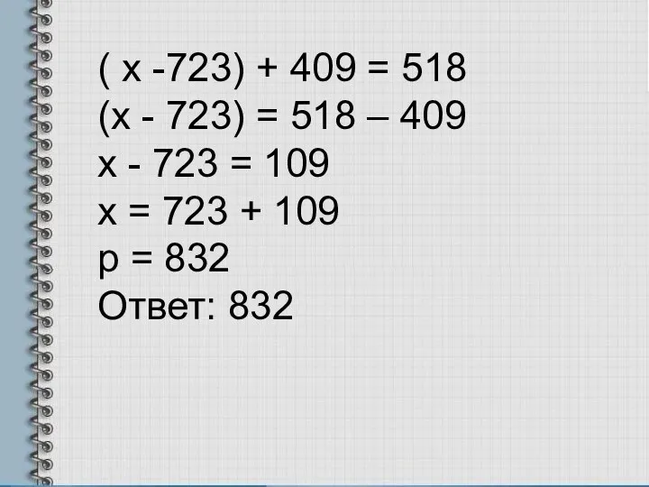 ( x -723) + 409 = 518 (x - 723) = 518 –