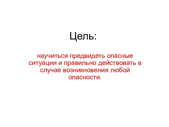 Цель: научиться предвидеть опасные ситуации и правильно действовать в случае возникновения любой опасности.