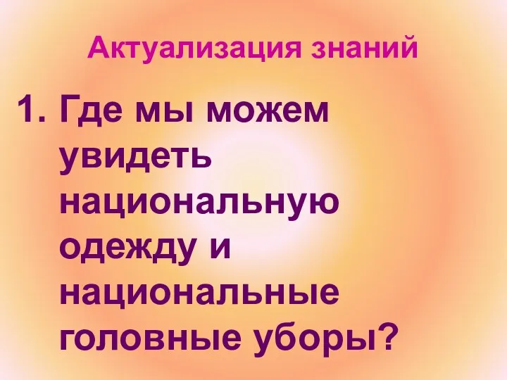 Актуализация знаний Где мы можем увидеть национальную одежду и национальные головные уборы?