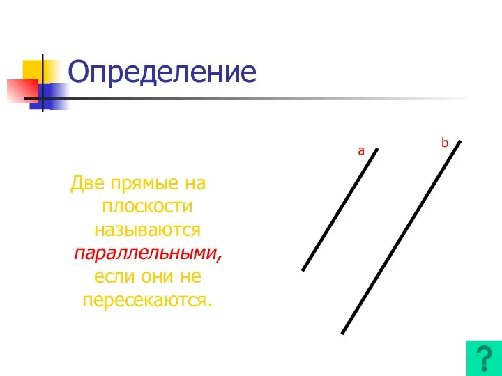 Определение Две прямые на плоскости называются параллельными, если они не пересекаются. a b