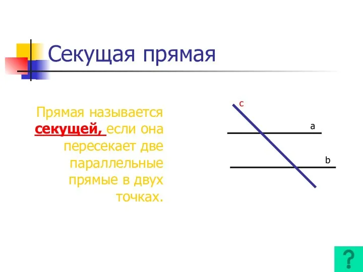 Секущая прямая Прямая называется секущей, если она пересекает две параллельные