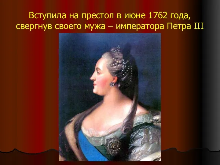 Вступила на престол в июне 1762 года, свергнув своего мужа – императора Петра III