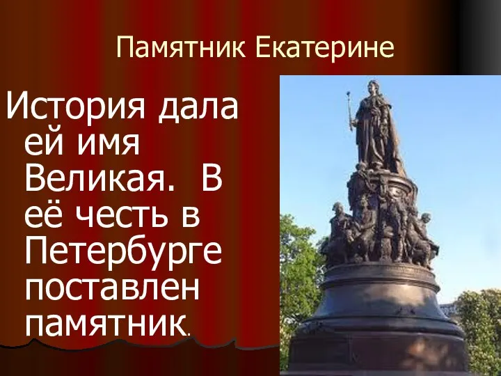Памятник Екатерине История дала ей имя Великая. В её честь в Петербурге поставлен памятник.