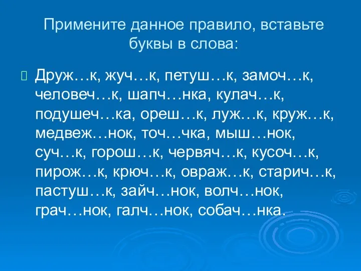 Примените данное правило, вставьте буквы в слова: Друж…к, жуч…к, петуш…к,