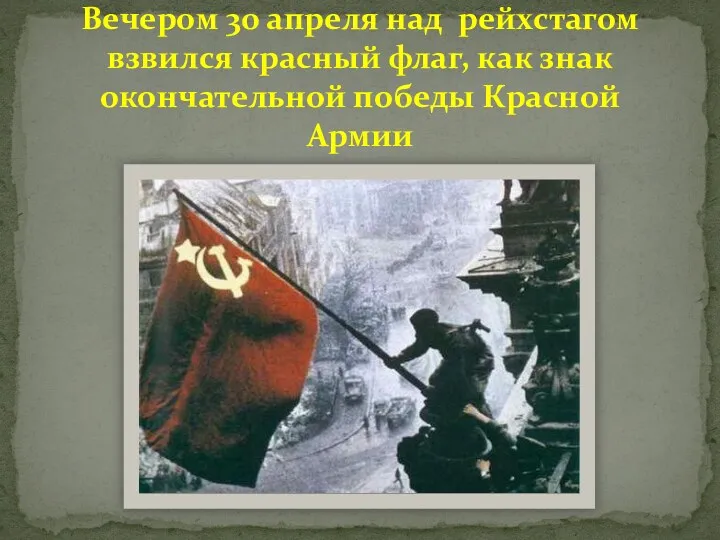 Вечером 30 апреля над рейхстагом взвился красный флаг, как знак окончательной победы Красной Армии