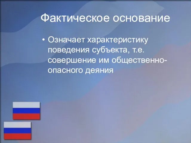 Фактическое основание Означает характеристику поведения субъекта, т.е. совершение им общественно- опасного деяния