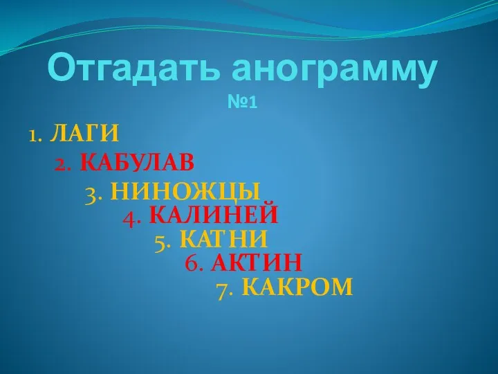 Отгадать анограмму №1 1. ЛАГИ 2. КАБУЛАВ 3. НИНОЖЦЫ 4. КАЛИНЕЙ 5. КАТНИ