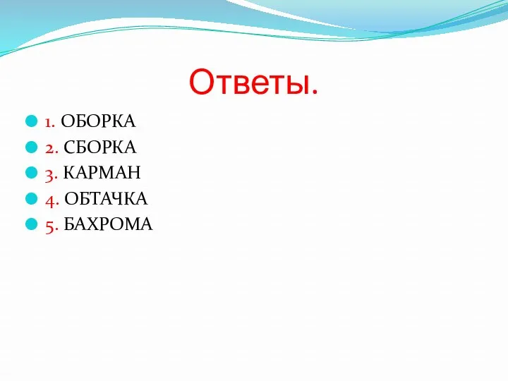 Ответы. 1. ОБОРКА 2. СБОРКА 3. КАРМАН 4. ОБТАЧКА 5. БАХРОМА