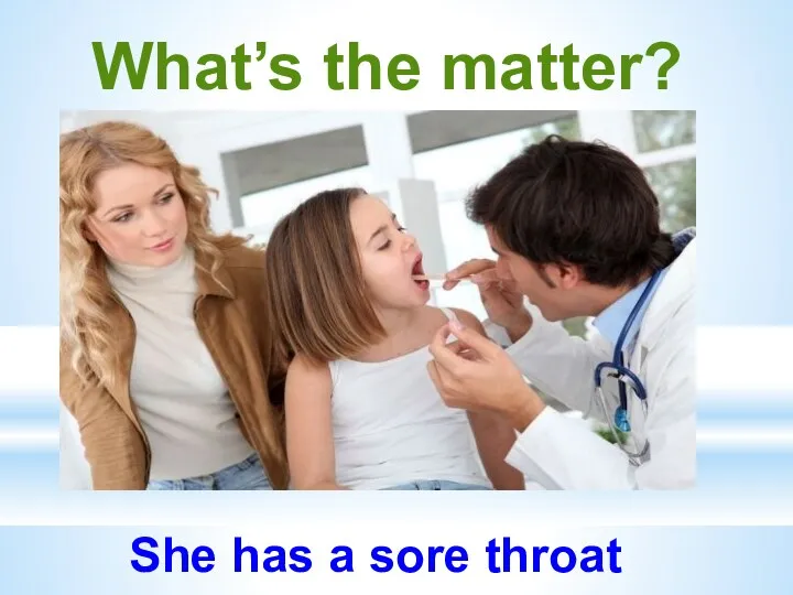 What’s the matter? She has a sore throat