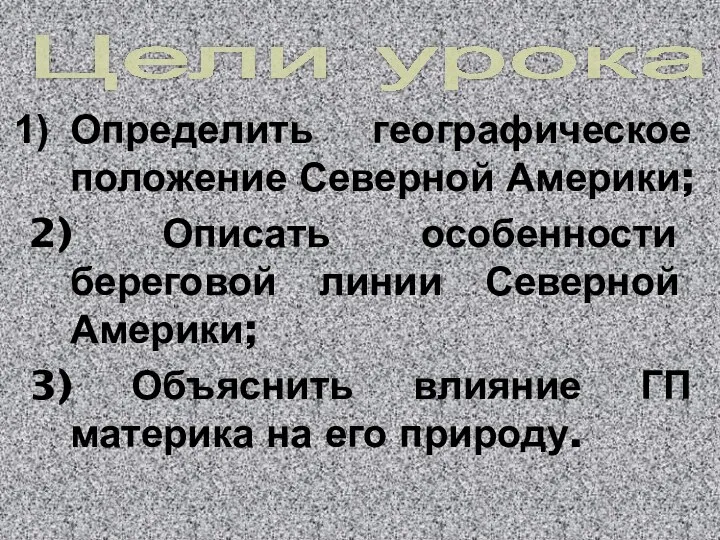 Цели урока: Определить географическое положение Северной Америки; 2) Описать особенности