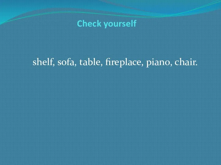 Check yourself shelf, sofa, table, fireplace, piano, chair.