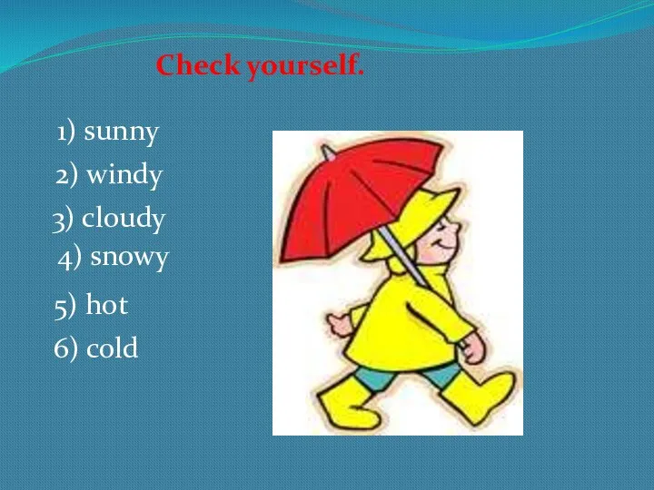 Check yourself. 1) sunny 2) windy 3) cloudy 4) snowy 5) hot 6) cold