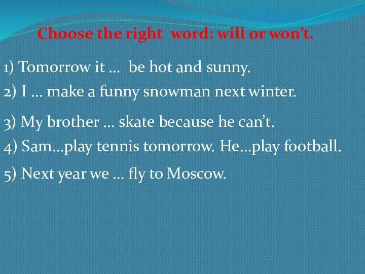 Choose the right word: will or won’t. 1) Tomorrow it … be hot