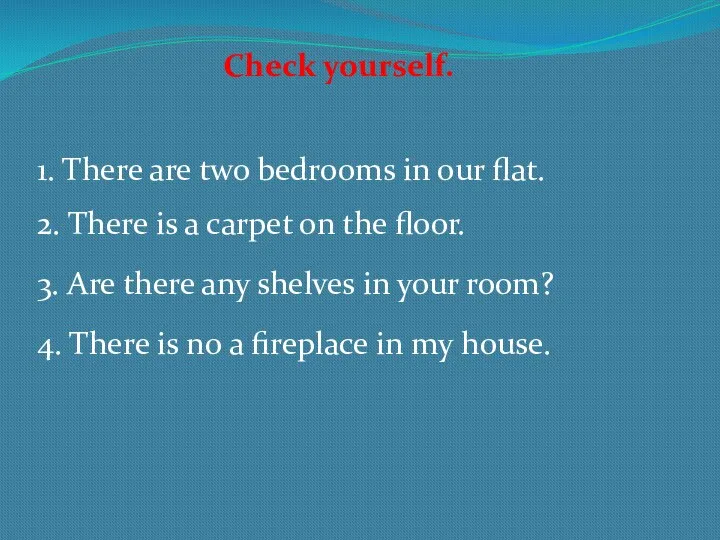 Check yourself. 1. There are two bedrooms in our flat. 2. There is