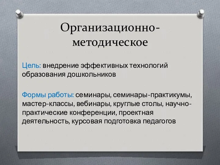 Организационно-методическое Цель: внедрение эффективных технологий образования дошкольников Формы работы: семинары, семинары-практикумы, мастер-классы, вебинары,