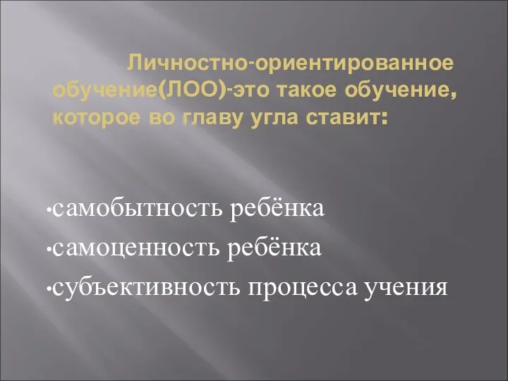 Личностно-ориентированное обучение(ЛОО)-это такое обучение, которое во главу угла ставит: самобытность ребёнка самоценность ребёнка субъективность процесса учения