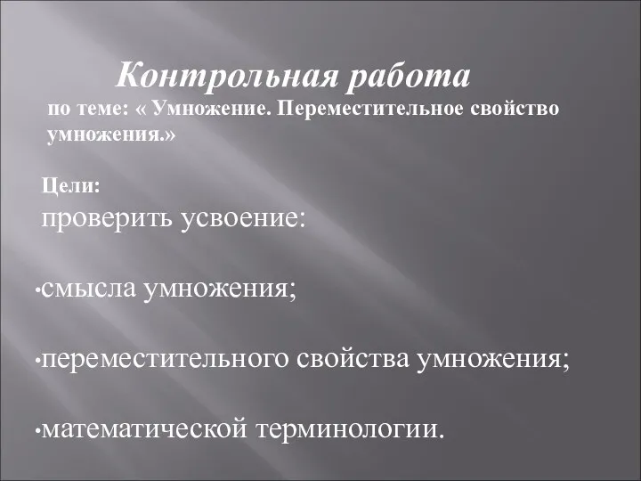 Контрольная работа по теме: « Умножение. Переместительное свойство умножения.» Цели: