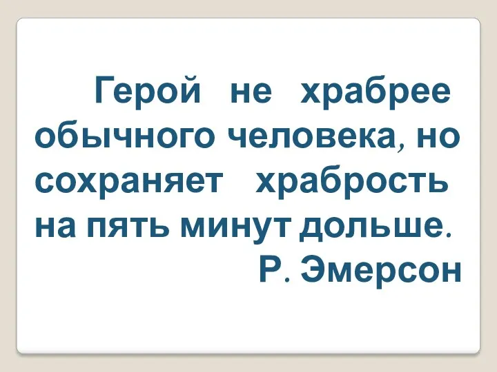 Герой не храбрее обычного человека, но сохраняет храбрость на пять минут дольше. Р. Эмерсон