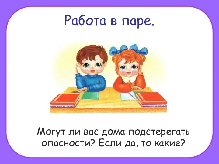 Работа в паре. Могут ли вас дома подстерегать опасности? Если да, то какие?