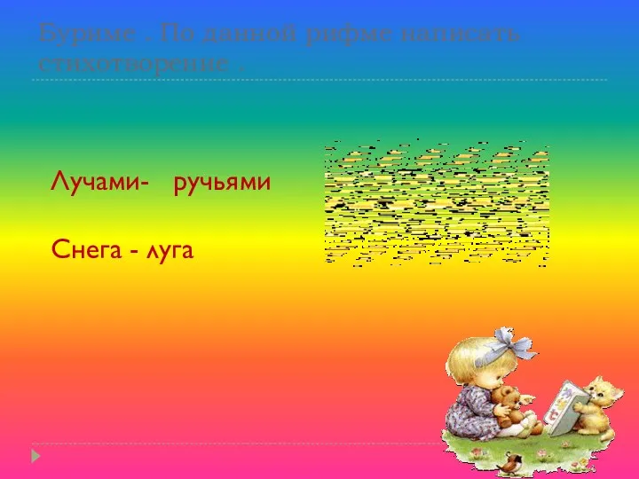 Буриме . По данной рифме написать стихотворение . Лучами- ручьями Снега - луга