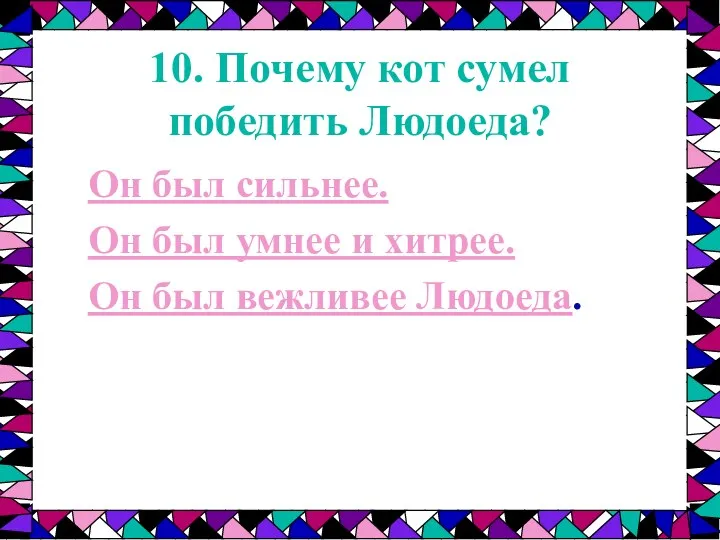 10. Почему кот сумел победить Людоеда? Он был сильнее. Он был умнее и