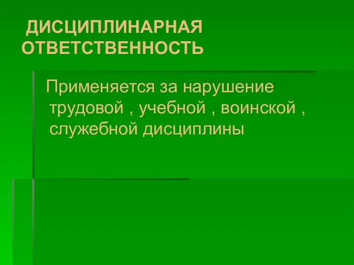 ДИСЦИПЛИНАРНАЯ ОТВЕТСТВЕННОСТЬ Применяется за нарушение трудовой , учебной , воинской , служебной дисциплины