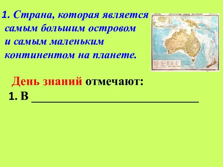 День знаний отмечают: В ___________________________ Страна, которая является самым большим островом и самым