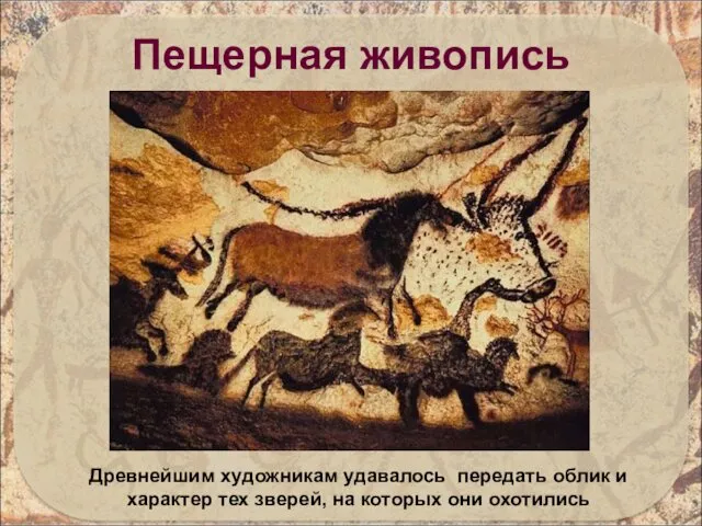 Пещерная живопись Древнейшим художникам удавалось передать облик и характер тех зверей, на которых они охотились
