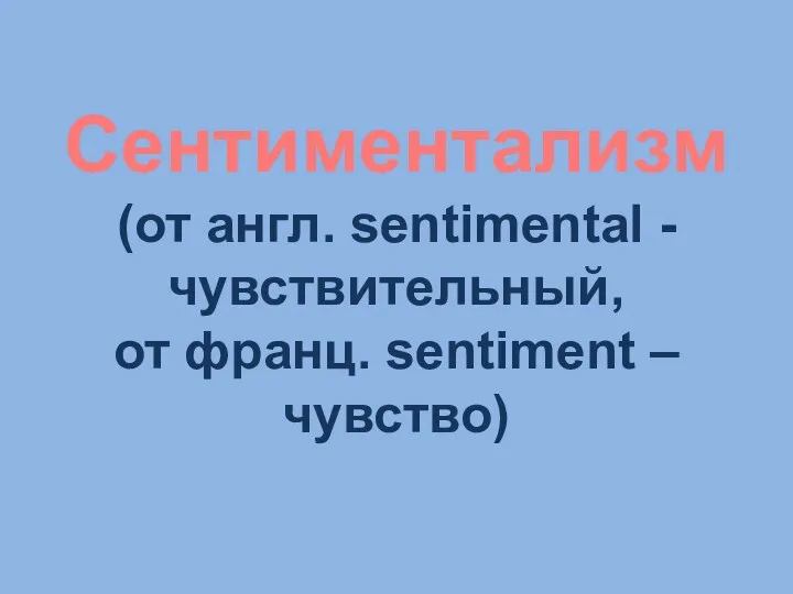 Сентиментализм (от англ. sentimental - чувствительный, от франц. sentiment – чувство)