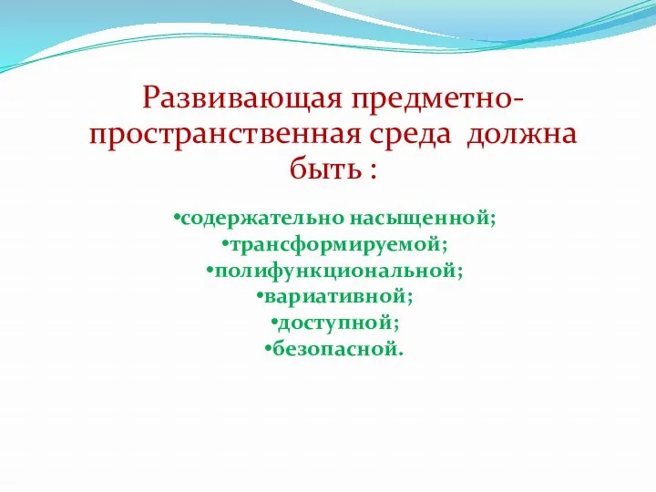 содержательно насыщенной; трансформируемой; полифункциональной; вариативной; доступной; безопасной. Развивающая предметно-пространственная среда должна быть :