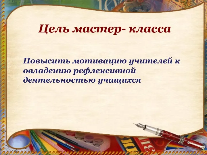 Цель мастер- класса Повысить мотивацию учителей к овладению рефлексивной деятельностью учащихся