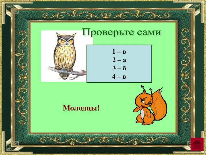 Проверьте сами 1 – в 2 – а 3 – б 4 – в Молодцы!