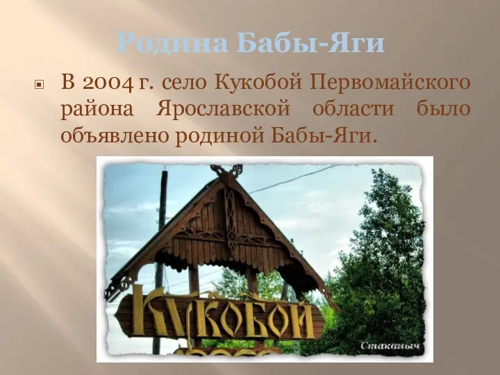 Родина Бабы-Яги В 2004 г. село Кукобой Первомайского района Ярославской области было объявлено родиной Бабы-Яги.