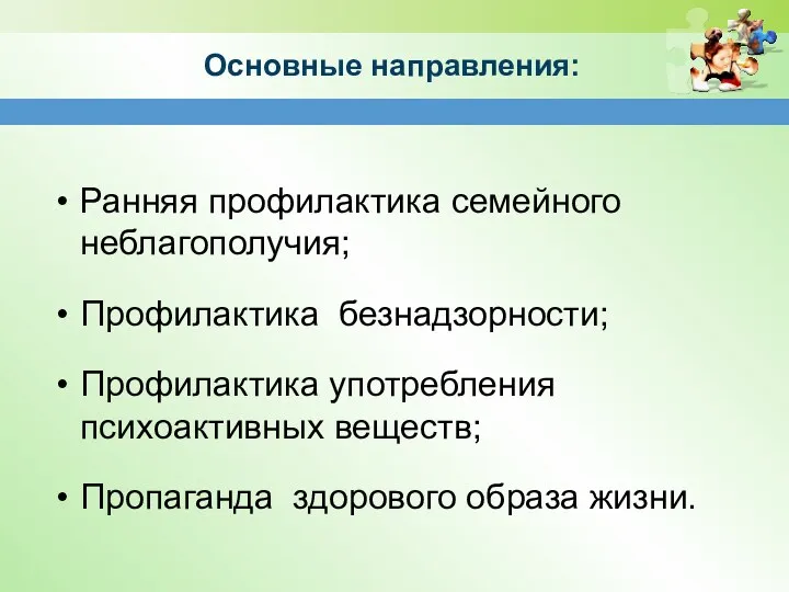 Ранняя профилактика семейного неблагополучия; Профилактика безнадзорности; Профилактика употребления психоактивных веществ; Пропаганда здорового образа жизни. Основные направления: