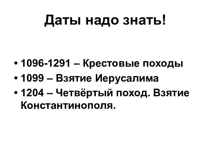 Даты надо знать! 1096-1291 – Крестовые походы 1099 – Взятие