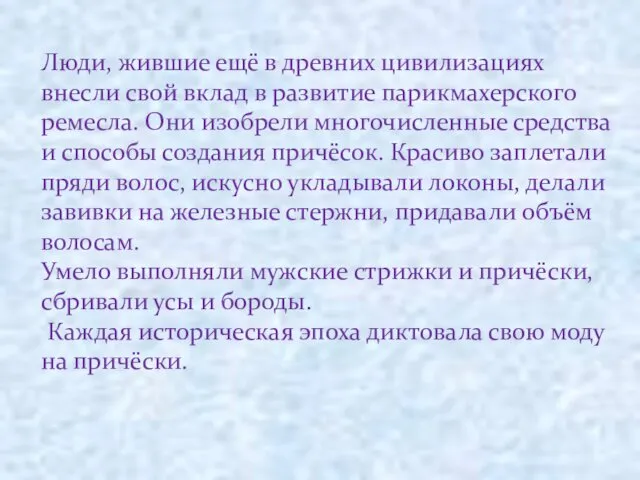 Люди, жившие ещё в древних цивилизациях внесли свой вклад в развитие парикмахерского ремесла.