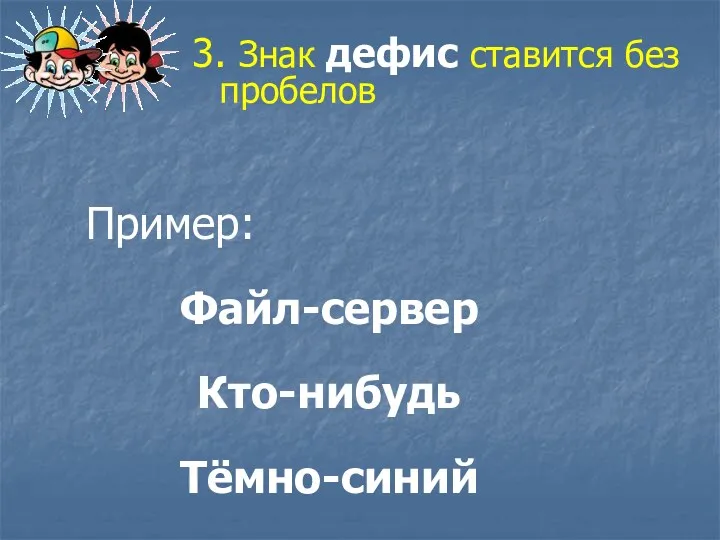 3. Знак дефис ставится без пробелов Пример: Файл-сервер Кто-нибудь Тёмно-синий