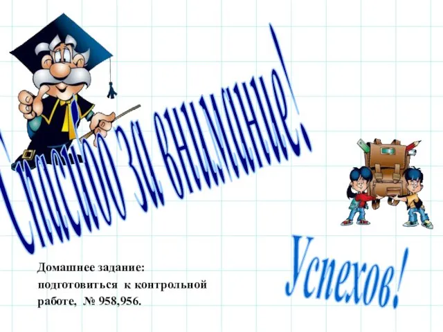 Спасибо за внимание! Успехов! Домашнее задание: подготовиться к контрольной работе, № 958,956.