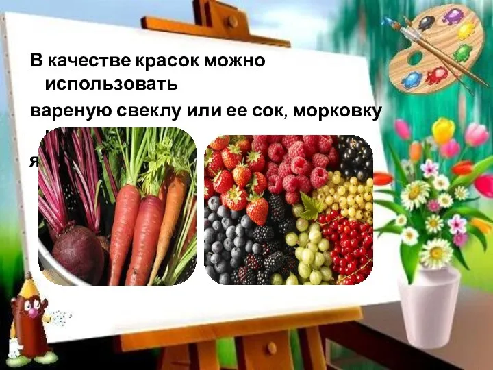 В качестве красок можно использовать вареную свеклу или ее сок, морковку или яркие ягоды.