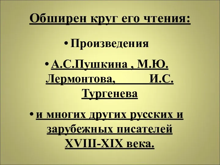 Обширен круг его чтения: Произведения А.С.Пушкина , М.Ю.Лермонтова, И.С.Тургенева и