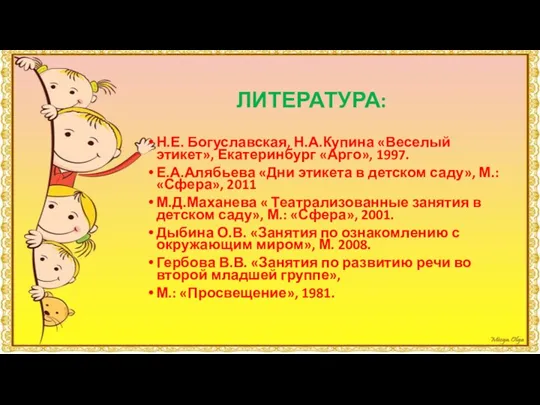 ЛИТЕРАТУРА: Н.Е. Богуславская, Н.А.Купина «Веселый этикет», Екатеринбург «Арго», 1997. Е.А.Алябьева