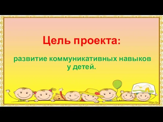 Цель проекта: развитие коммуникативных навыков у детей.