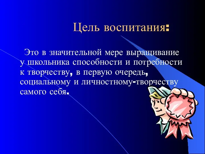 Цель воспитания: Это в значительной мере выращивание у школьника способности