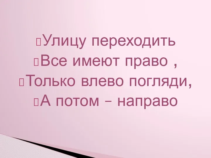 Улицу переходить Все имеют право , Только влево погляди, А потом – направо