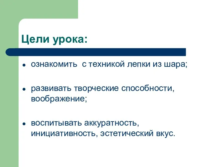 Цели урока: ознакомить с техникой лепки из шара; развивать творческие