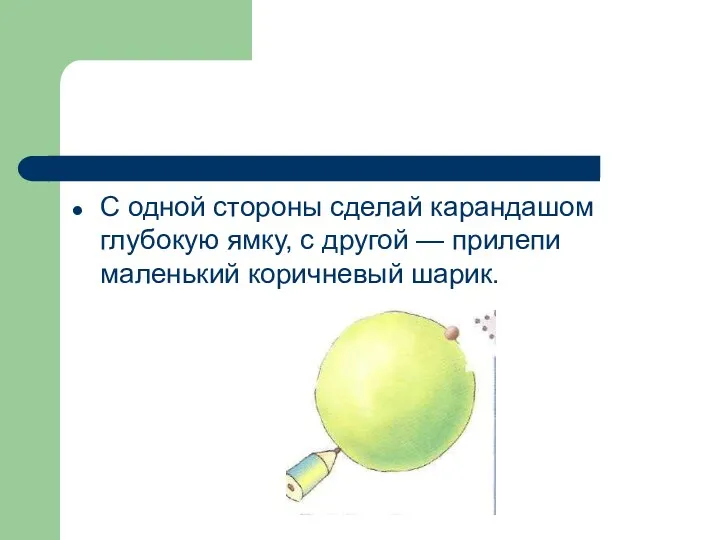 С одной стороны сделай карандашом глубокую ямку, с другой — прилепи маленький коричневый шарик.